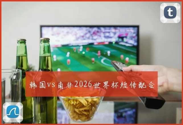 韩国vs南非2026世界杯短传配合