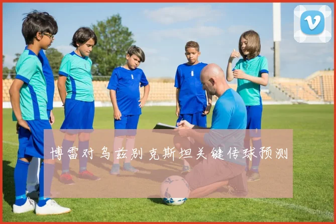 博雷对乌兹别克斯坦关键传球预测