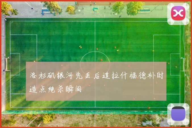 洛杉矶银河先丢后追拉什福德补时造点绝杀瞬间