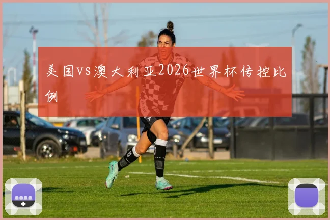 美国vs澳大利亚2026世界杯传控比例