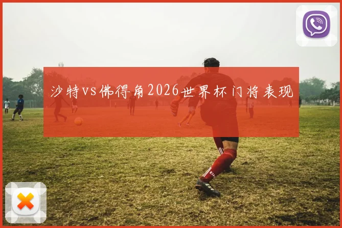 沙特vs佛得角2026世界杯门将表现