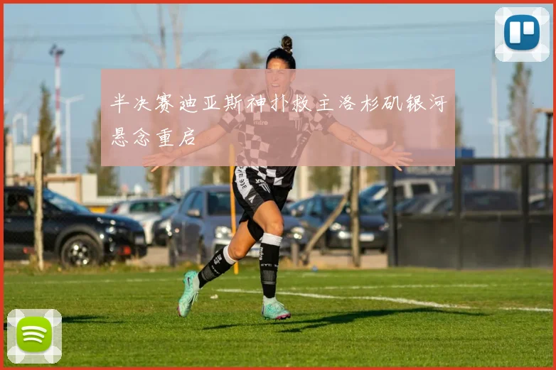 半决赛迪亚斯神扑救主洛杉矶银河悬念重启