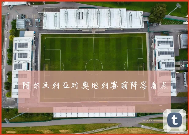 阿尔及利亚对奥地利赛前阵容看点
