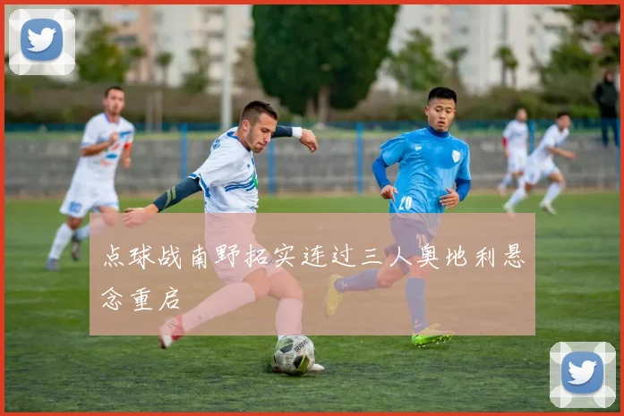 点球战南野拓实连过三人奥地利悬念重启