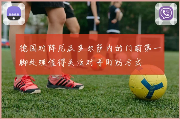 德国对阵厄瓜多尔萨内的门前第一脚处理值得关注对手盯防方式