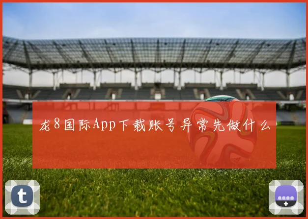 龙8国际App下载账号异常先做什么