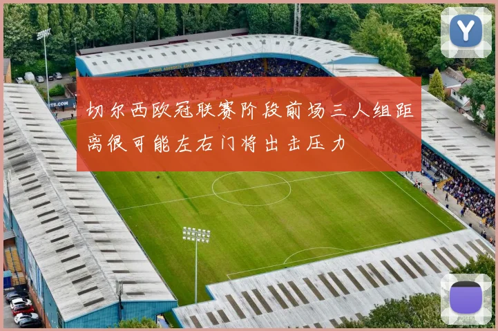 切尔西欧冠联赛阶段前场三人组距离很可能左右门将出击压力