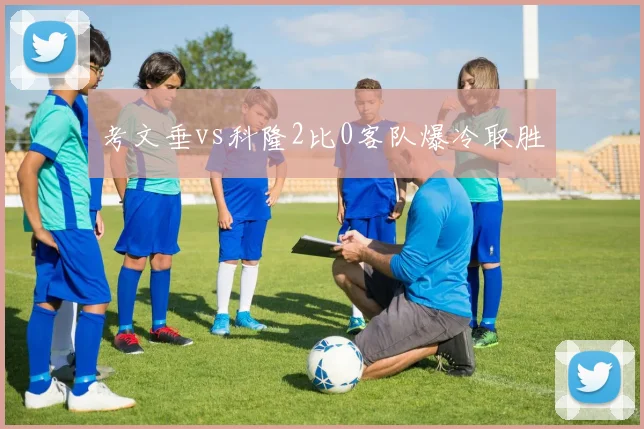 考文垂vs科隆2比0客队爆冷取胜
