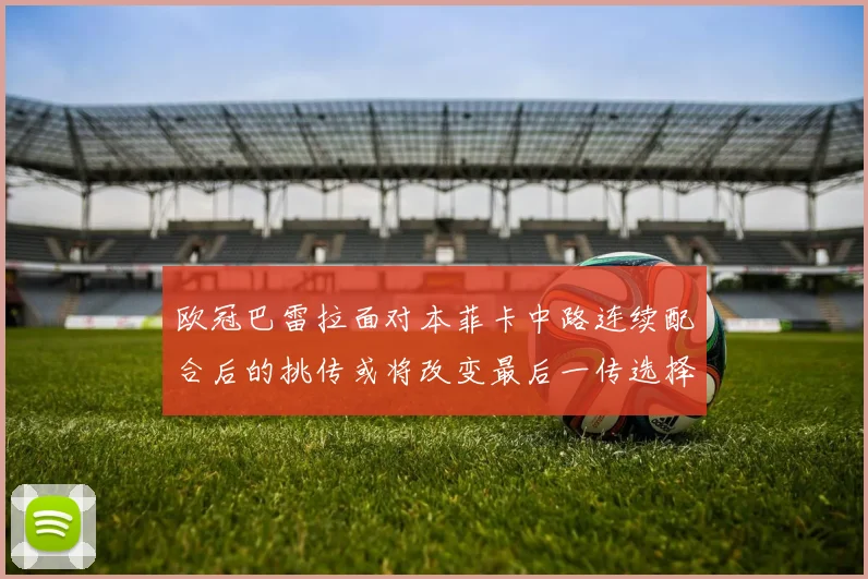 欧冠巴雷拉面对本菲卡中路连续配合后的挑传或将改变最后一传选择
