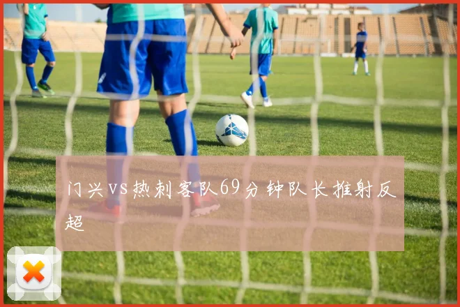 门兴vs热刺客队69分钟队长推射反超