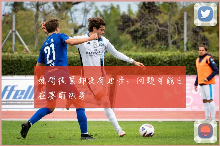 练得很累却没有进步，问题可能出在赛前热身