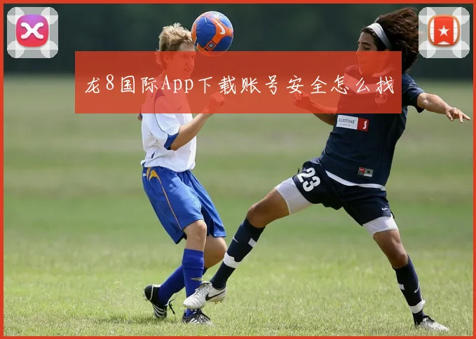 龙8国际App下载账号安全怎么找