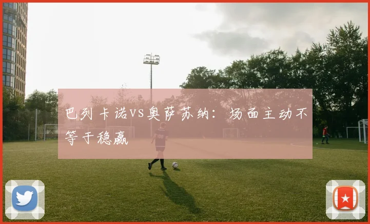 巴列卡诺vs奥萨苏纳：场面主动不等于稳赢