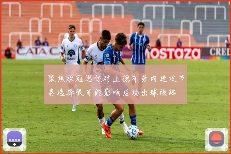 聚焦欧冠恩佐对上德布劳内进攻节奏选择很可能影响后场出球线路