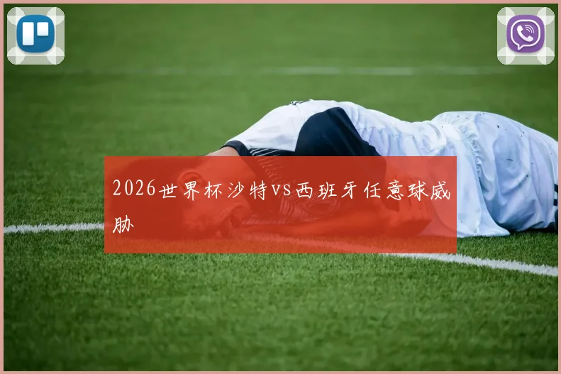 2026世界杯沙特vs西班牙任意球威胁