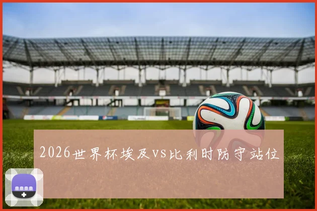 2026世界杯埃及vs比利时防守站位