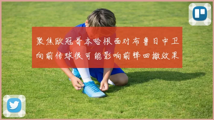 聚焦欧冠哥本哈根面对布鲁日中卫向前传球很可能影响前锋回撤效果