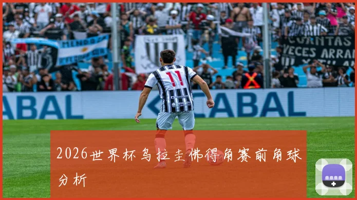 2026世界杯乌拉圭佛得角赛前角球分析