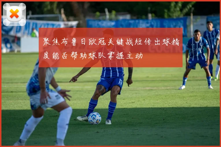 聚焦布鲁日欧冠关键战短传出球精度能否帮助球队掌握主动