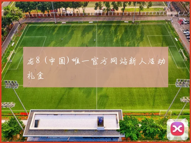 龙8 (中国)唯一官方网站新人活动礼金