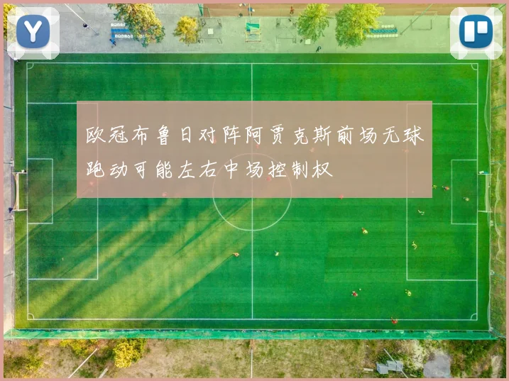 欧冠布鲁日对阵阿贾克斯前场无球跑动可能左右中场控制权