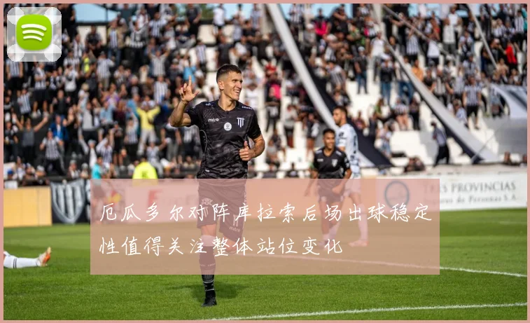 厄瓜多尔对阵库拉索后场出球稳定性值得关注整体站位变化