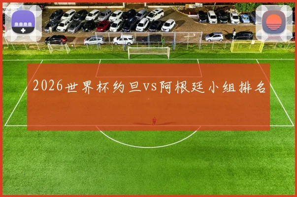 2026世界杯约旦vs阿根廷小组排名