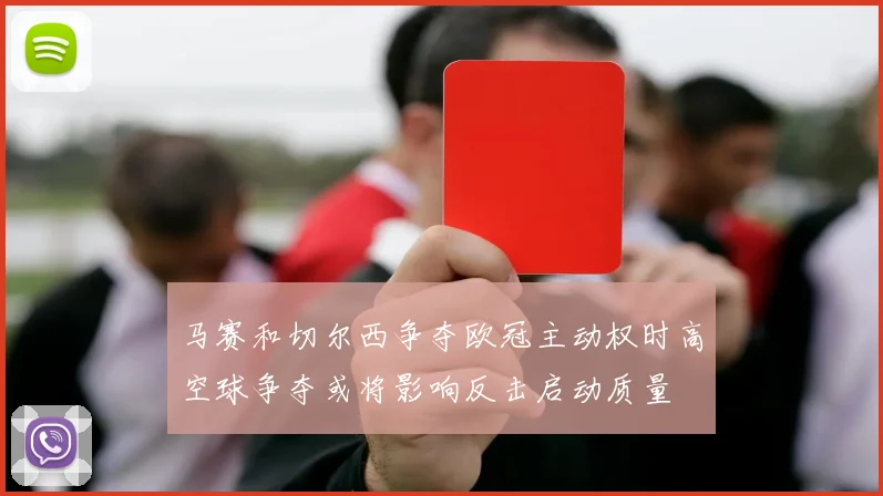马赛和切尔西争夺欧冠主动权时高空球争夺或将影响反击启动质量