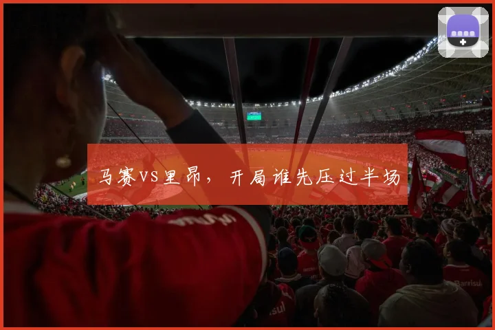 马赛vs里昂，开局谁先压过半场