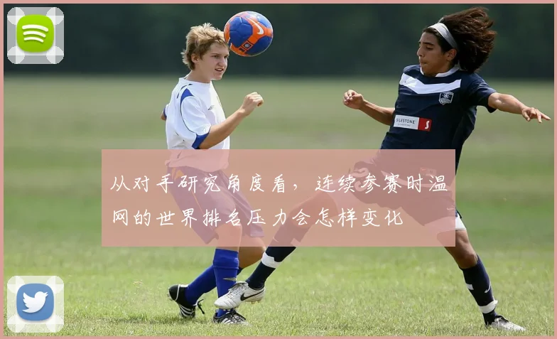 从对手研究角度看,连续参赛时温网的世界排名压力会怎样变化