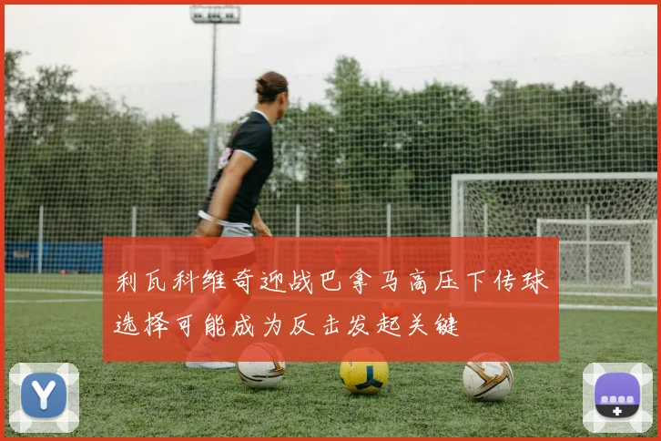 利瓦科维奇迎战巴拿马高压下传球选择可能成为反击发起关键