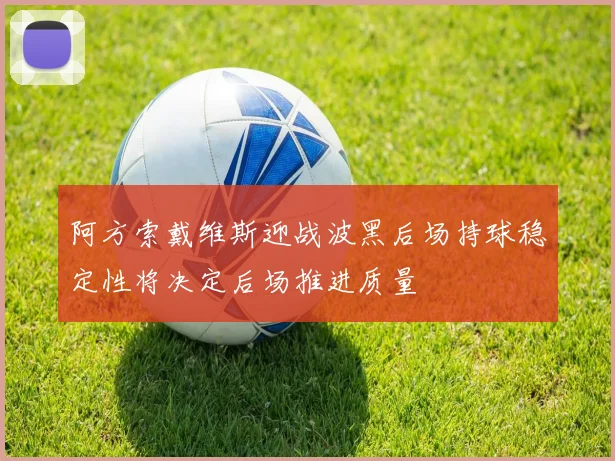 阿方索戴维斯迎战波黑后场持球稳定性将决定后场推进质量