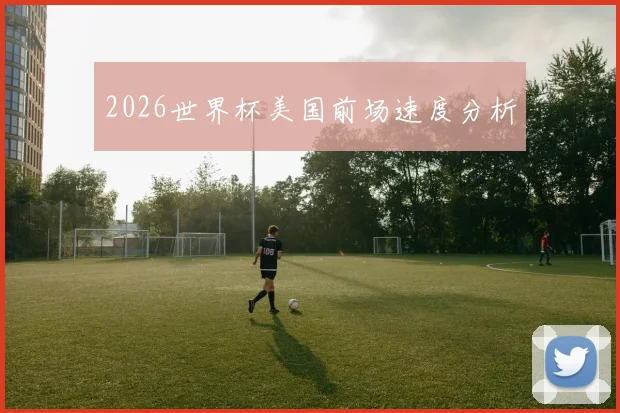 2026世界杯美国前场速度分析